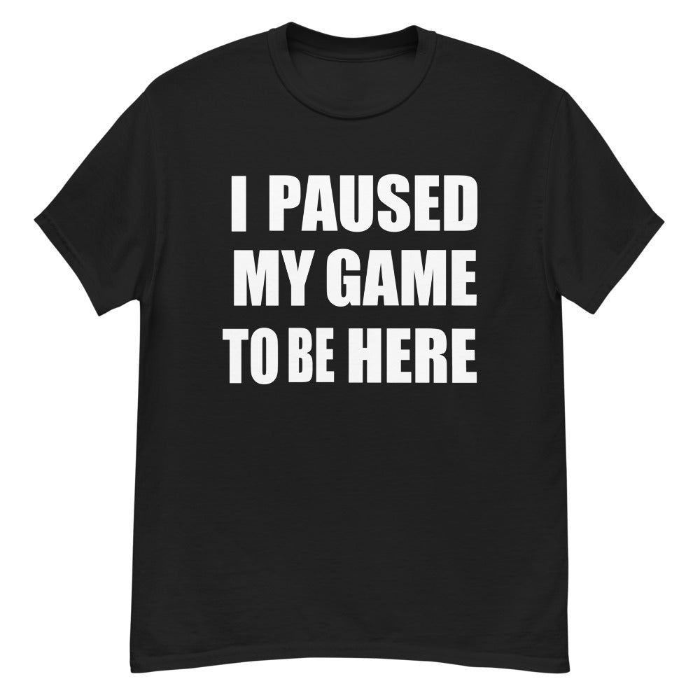 I PAUSED MY GAME TO BE HERE BOLD PRINT | VIDEO GAME | HUMOR - BLACK