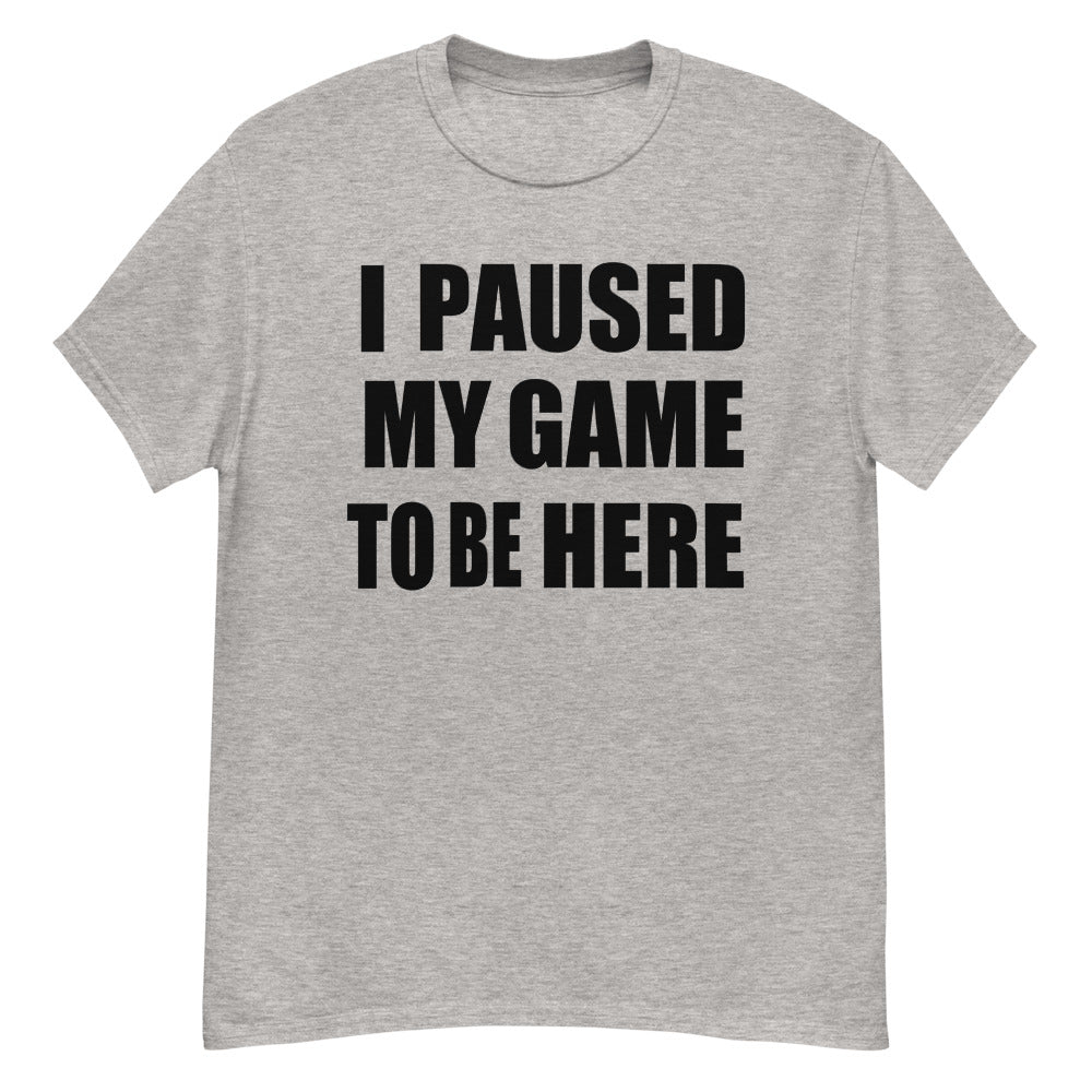 I PAUSED MY GAME TO BE HERE BOLD PRINT | VIDEO GAME | HUMOR - GREY